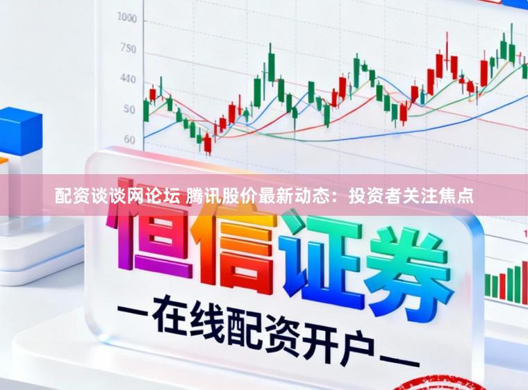 配资谈谈网论坛 腾讯股价最新动态：投资者关注焦点