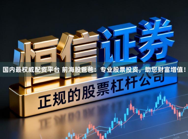 国内最权威配资平台 前海股爸爸：专业股票投资，助您财富增值！
