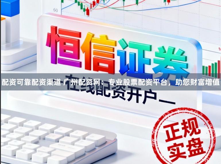 配资可靠配资渠道 广州配资网：专业股票配资平台，助您财富增值