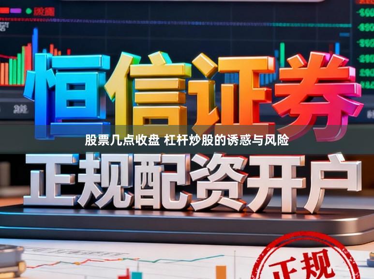 股票几点收盘 杠杆炒股的诱惑与风险