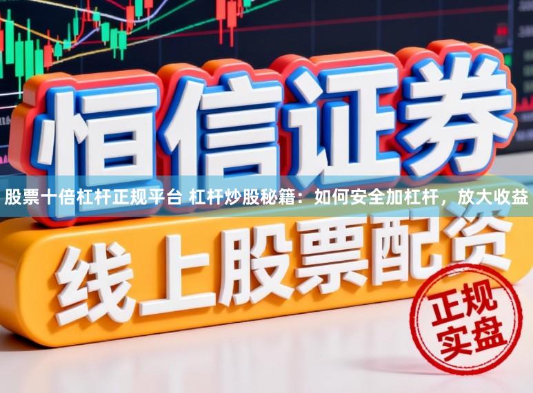 股票十倍杠杆正规平台 杠杆炒股秘籍：如何安全加杠杆，放大收益